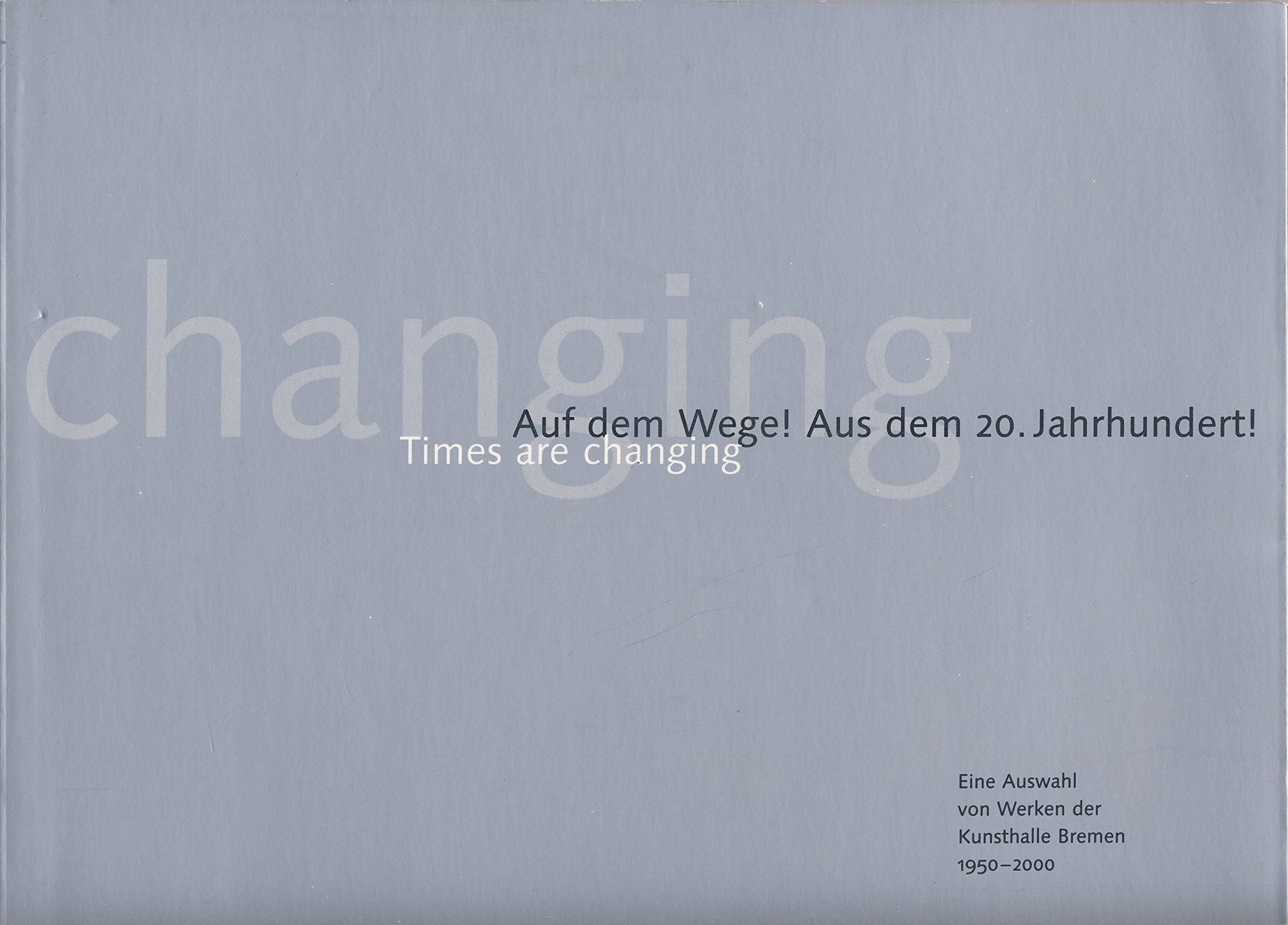 Times are changing: Auf dem Wege! Aus dem 20. Jahrhundert. Eine Auswahl von Werken der Kunsthalle Bremen 1950-2000. Katalog zur Ausstellung Film, Art & Culture