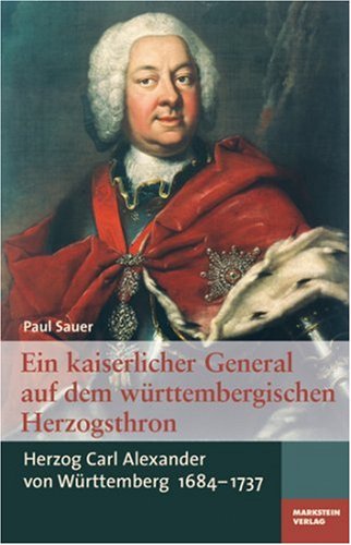 Ein kaiserlicher General auf dem württembergischen Herzogsthron: Herzog Alexander von Württemberg 1684-1737 Politics & Society