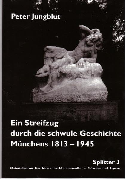Ein Streifzug durch die schwule Geschichte Münchens 1813-1945 (Splitter: Materialien zur Geschichte der Homosexuellen in München und Bayern) Natural Sciences