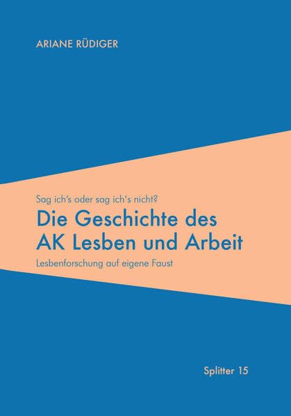Die Geschichte des AK Lesben und Arbeit: Sag ich oder sag ich's nicht? Lesbenforschung auf eigene Faust (Splitter: Materialien zur Geschichte der Homosexuellen in München und Bayern) Politics & History