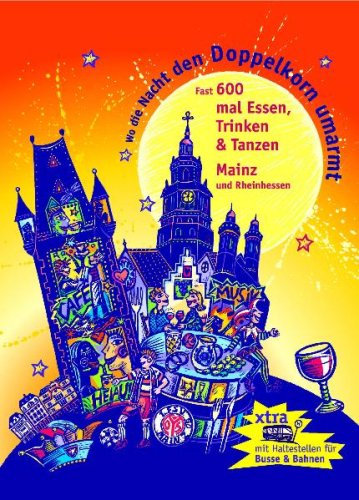 Wo die Nacht den Doppelkorn umarmt - Mainz (& Rheinhessen): Fast 600 mal Essen, Trinken, Tanzen: Der satirische Kneipenführer durch fast 600 Adressen von Ess-, Trink- und Tanzlokalen Leisure, Home & Garden