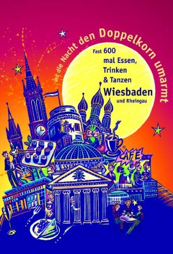 Wo die Nacht den Doppelkorn umarmt - Wiesbaden (& Rheingau): Fast 600 mal Essen, Trinken & Tanzen: Der satirische Führer durch fast 600 Adressen von Ess-, Trink- und Tanzlokalen Travel Guides