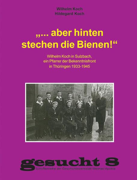 "... aber hinten stechen die Bienen!": Wilhelm Koch in Sulzbach, ein Pfarrer der Bekenntnisfront in Thüringen 1933-1945 (gesucht: 1-10) Politics & History