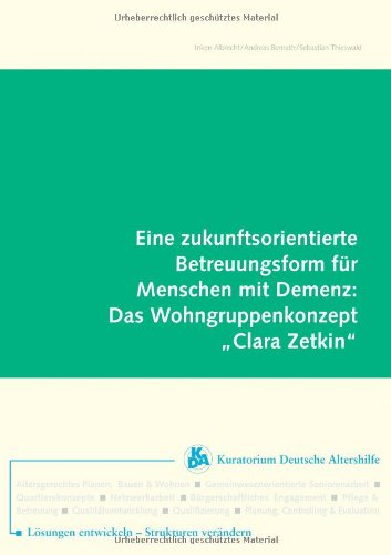 Eine zukunftsorientierte Betreuungsform für Menschen mit Demenz: Das Wohngruppenkonzept "Clara Zetkin": Eine Betrachtung aus konzeptioneller, ... Sicht in den Jahren 2002 bis 2003. (thema) Medicine