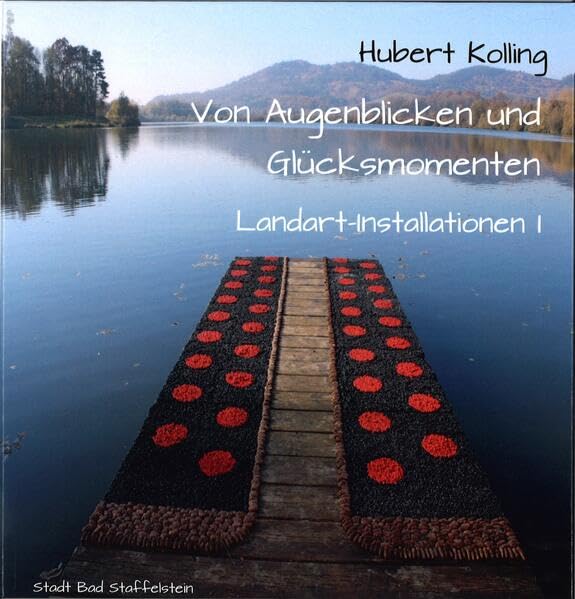Von Augenblicken und Glücksmomenten: Landart-Installationen I (Bad Staffelsteiner Schriften) Film, Art & Culture