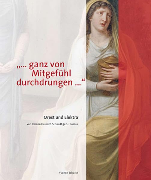 "... ganz von Mitgefühl durchdrungen...": Orest und Elektra. Ein neu entdecktes Meisterwerk von Johann Heinrich Schmidt genannt Fornaro (1757-1828) Film, Art & Culture