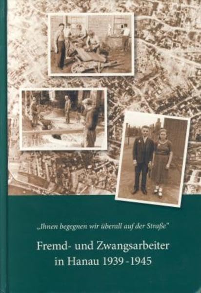 Ihnen begegnen wir überall auf der Straße: Fremd- und Zwangsarbeiter in Hanau 1939-1945 (Hanauer Geschichtsblätter) German history