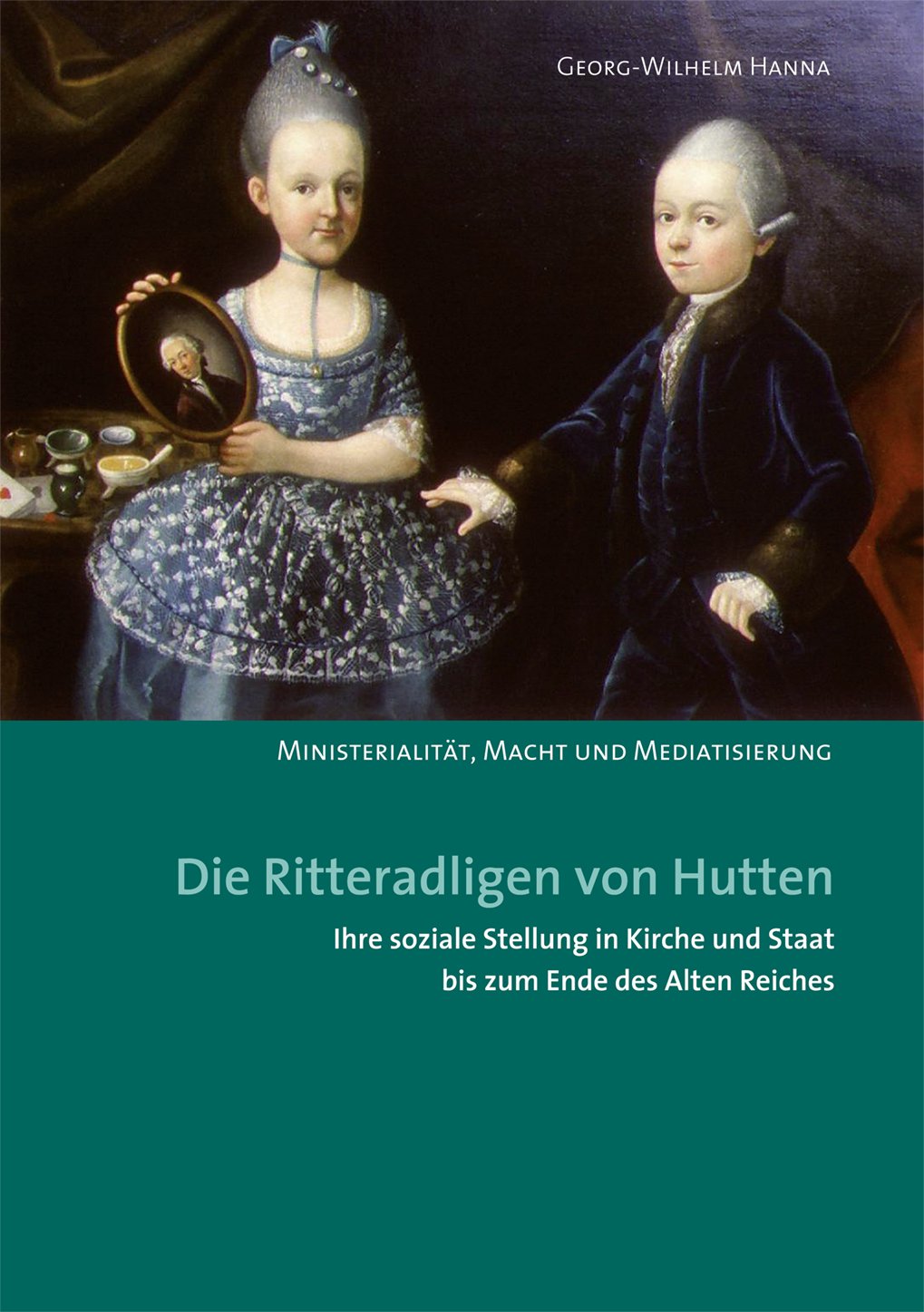 Die Ritteradligen von Hutten, ihre soziale Stellung in Kirche und Staat bis zum Ende des Alten Reiches: Ministerialität, Macht und Mediatisierung (Hanauer Geschichtsblätter) Politics & History