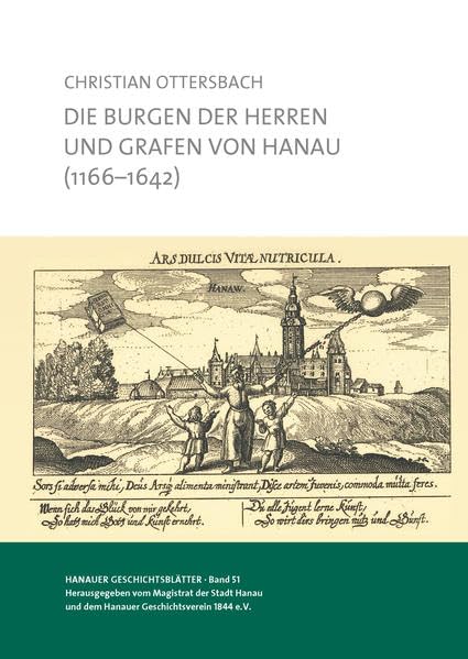 Die Burgen der Herren und Grafen von Hanau (1166-1642): Studien zur Burgenpolitik und Burgenarchitektur eines Adelshauses (Hanauer Geschichtsblätter) Politics & History