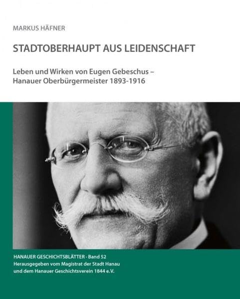 Stadtoberhaupt aus Leidenschaft: Leben und Wirken von Eugen Gebeschus - Hanauer Oberbürgermeister 1893-1916 (Hanauer Geschichtsblätter) Memories