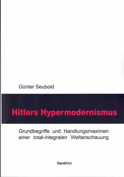 Hitlers Hypermodernismus: Grundbegriffe und Handlungsmaximen einer total-integralen Weltanschauung (DenkBar) Film, Art & Culture