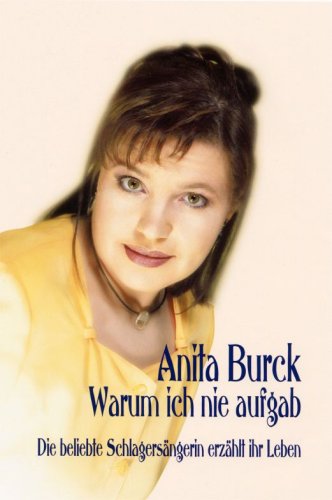 Anita Burck - Warum ich nie aufgab: Die beliebte Schlagersängerin erzählt Ihr Leben Books