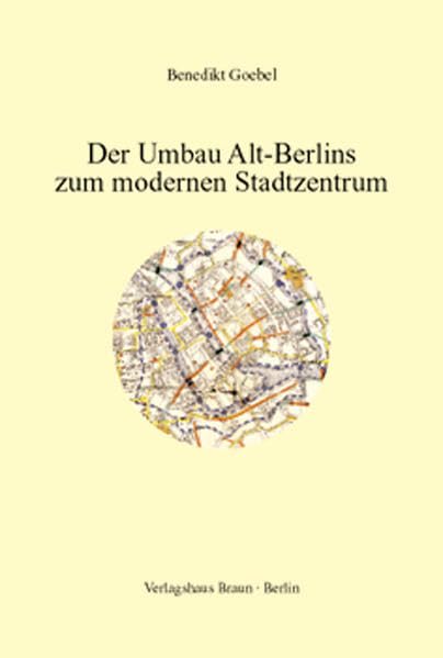Der Umbau Alt-Berlins zum modernen Stadtzentrum: Planungs-, Bau- und Besitzgeschichte des historischen Berliner Stadtkerns Architecture