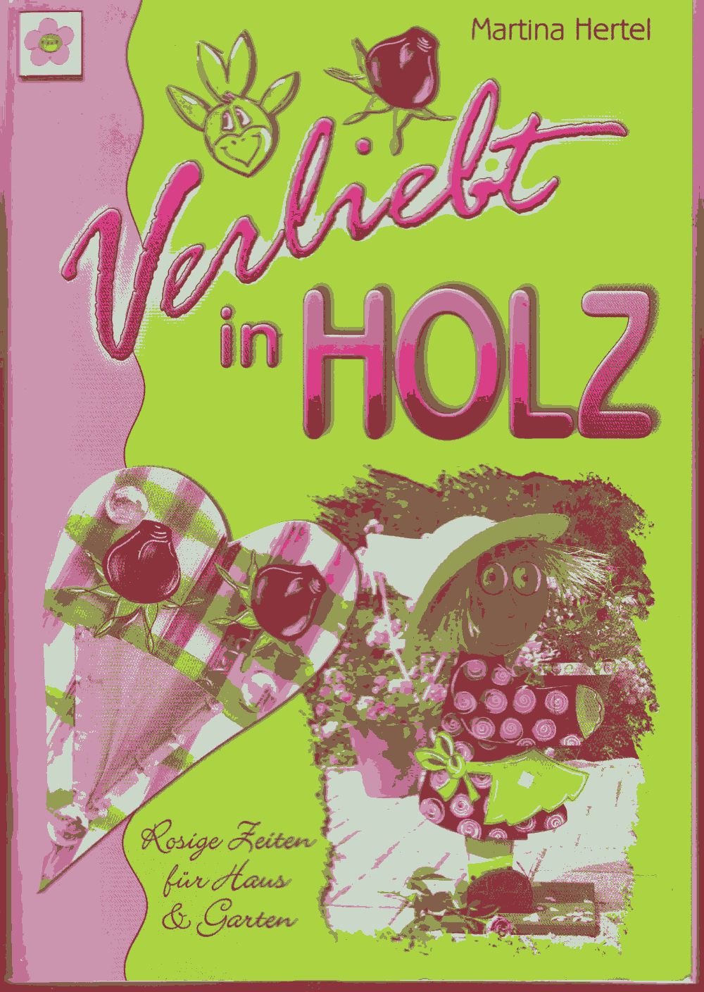 Verliebt in Holz: Rosige Zeiten für Haus und Garten: Rosige Zeiten für Haus & Garten Hobbies & Crafts