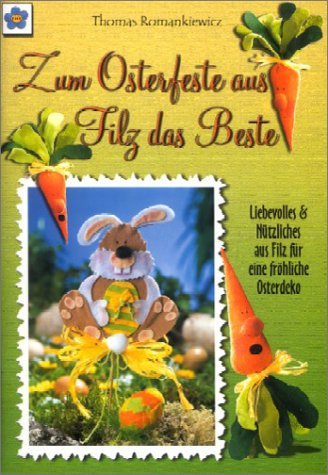 Zum Osterfeste aus Filz das Beste: Ostermotive aus Filz: Liebevolles und Nützliches aus Filz für eine fröhliche Osterdeko Hobbies & Crafts