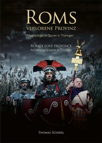 Roms verlorene Provinz. Archäologische Spuren in Thüringen: Rome´s lost province. Archaeological traces in Thuringia (Kleine Schriften der Mühlhäuser Museen) Natural Sciences