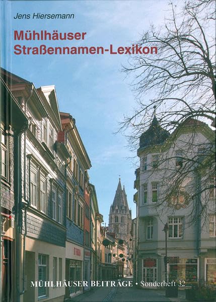 Mühlhäuser Straßennamen-Lexikon: Alle Straßennamen der Stadt Mühlhausen und ihrer Ortsteile in Geschichte und Gegenwart (Mühlhäuser Beiträge, Sonderheft) Politics & History