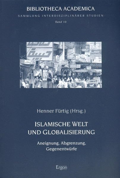 Islamische Welt und Globalisierung: Aneignung, Abgrenzung, Gegenentwürfe (Bibliotheca Academica - Reihe Orientalistik) Business, Finance & Career