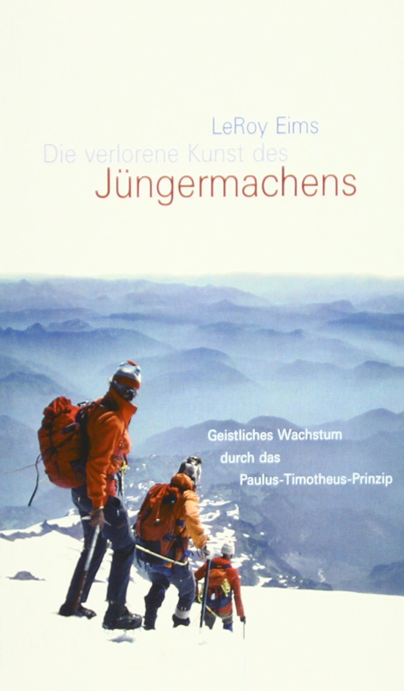 Die verlorene Kunst des Jüngermachens: Geistliches Wachstum durch das Paulus-Timotheus-Prinzip Self-help
