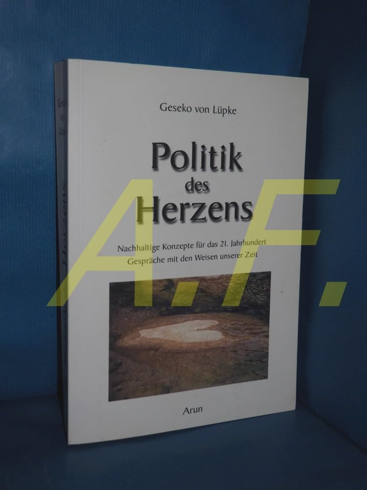 Politik des Herzens: Nachhaltige Konzepte für das 21. Jahrhundert. Gespräche mit Vordenkern und Visionären: Nachhaltige Konzepte für das 21. Jahrhundert. Gespräche mit den Weisen unserer Zeit Books