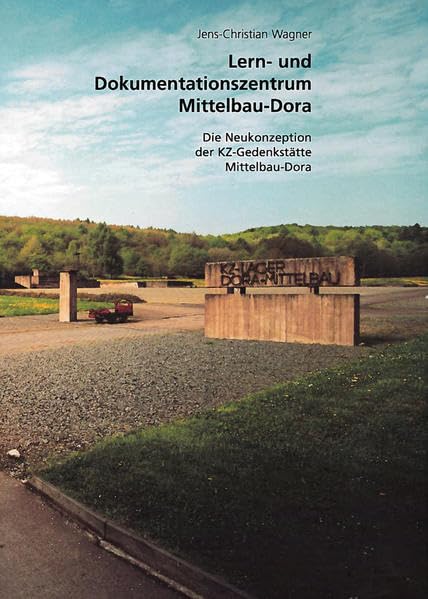 Lern- und Dokumentationszentrum Mittelbau-Dora: Die Neukonzeption der KZ-Gedenkstätte Mittelbau-Dora Politics & History