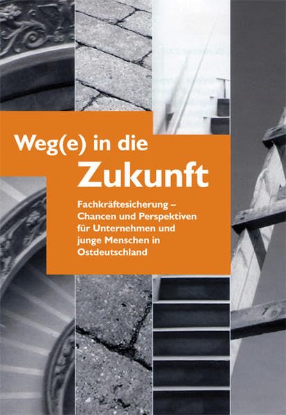 Weg(e) in die Zukunft: Fachkräftesicherung - Chancen und Perspektiven für Unternehmen und junge Menschen in Ostdeutschland Social Sciences