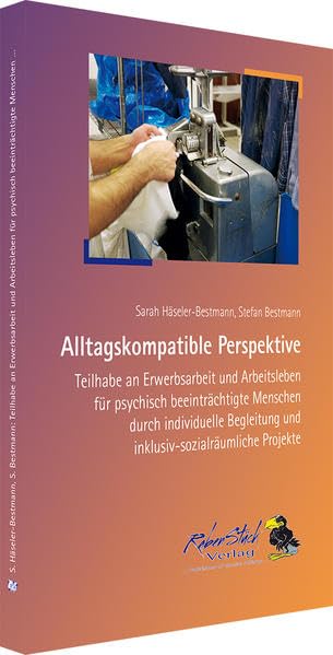 Alltagskompatible Perspektive: Teilhabe an Erwerbsarbeit und Arbeitsleben für psychisch beeinträchtigte Menschen durch individuelle Begleitung und inklusiv-sozialräumliche Projekte Social Sciences