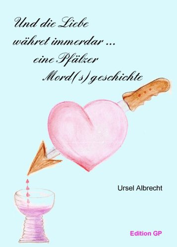Und die Liebe währet immerdar ... Eine Pfälzer Mord(s)geschichte Business, Finance & Career