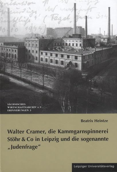 Walter Cramer, die Kammgarnspinnerei Stöhr & Co in Leipzig und die sogenannte "Judenfrage": Materialien zu einer Gratwanderung zwischen Hilfe und Kapitulation German history