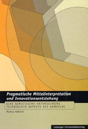 Pragmatische Mittelinterpretation und Innovationsentstehung: Eine semiotische Untersuchung technischer Aspekte des Handelns Law