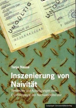 Inszenierung von Naivität: Tendenz und Ausprägungen einer Erzählstrategie der Nachwendeliteratur: Tendenzen und Ausprägungen einer Erzählstrategie der Nachwendeliteratur Professional & Reference Books