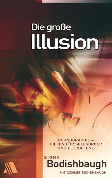 Die große Illusion: Pornographie: Hilfen für Seelsorger und Betroffene Partnership & Love