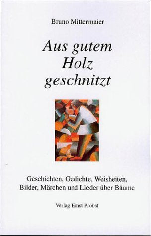 Aus gutem Holz geschnitzt. Geschichten, Gedichte, Weisheiten, Bilder, Märchen und Lieder über Bäume Fiction