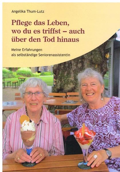 Pflege das Leben, wo du es triffst -auch über den Tod hinaus: Meine Erfahrungen als selbständige Seniorenassistentin Social Sciences