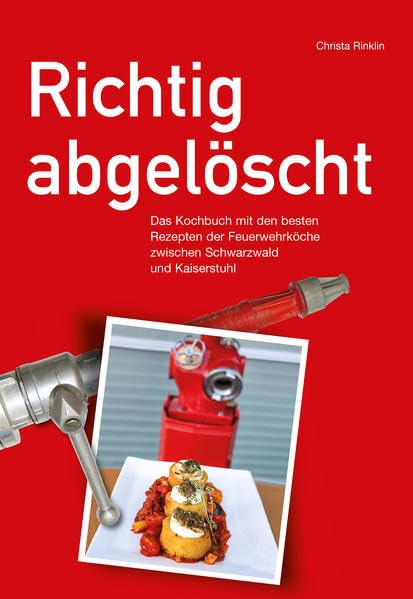 Richtig abgelöscht: Das Kochbuch mit den besten Rezepten der Feuerwehrköche zwischen Schwarzwald und Kaiserstuhl Leisure, Home & Garden