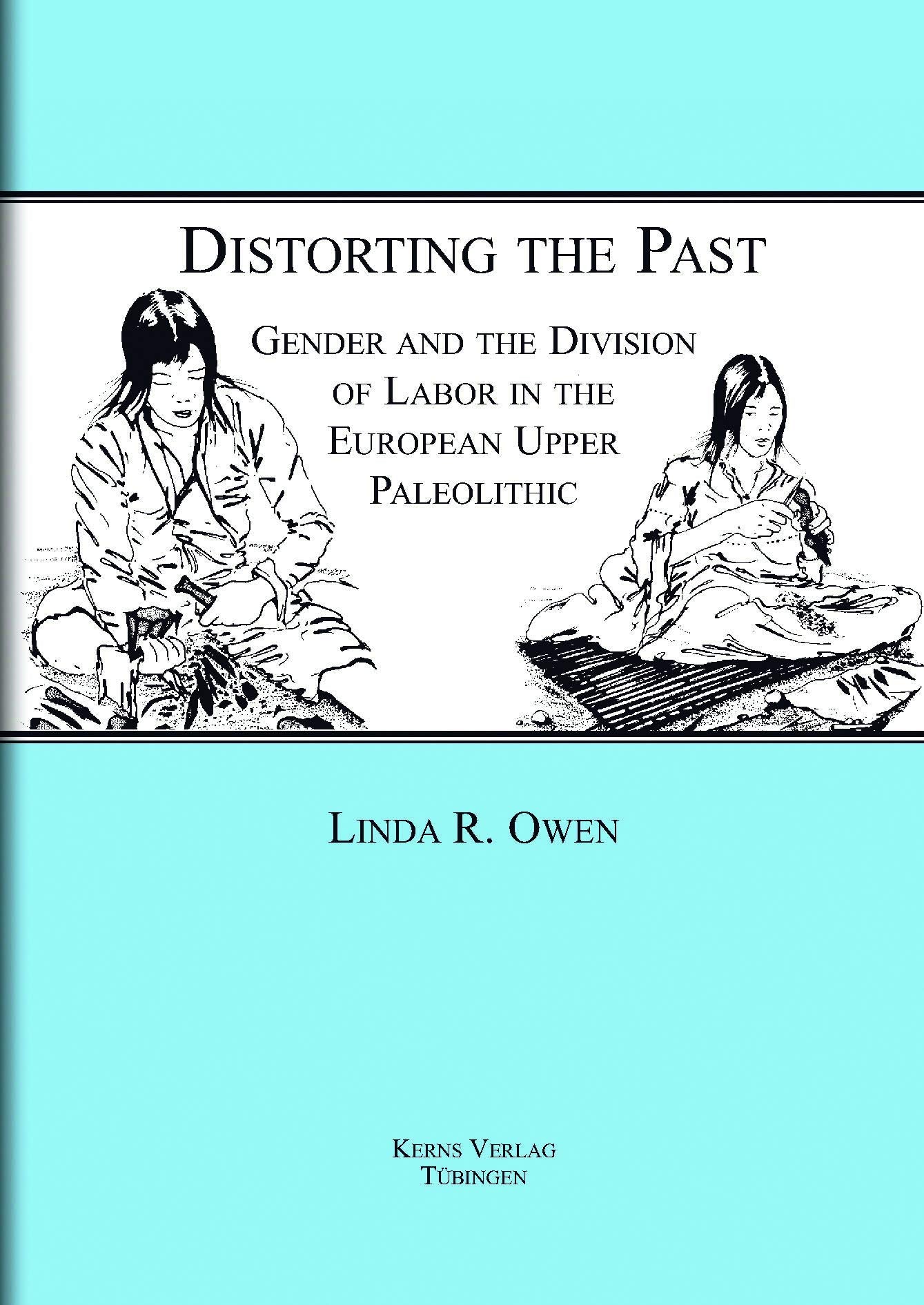 Distorting the Past: Gender and the Division of Labor in the European Upper Paleolithic (Tübingen Publications in Prehistory) Politics & History
