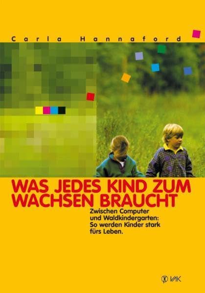 Was jedes Kind zum Wachsen braucht: Zwischen Computer und Waldkindergarten: So werden Kinder stark fürs Leben (Lernen durch Bewegung) Social Sciences