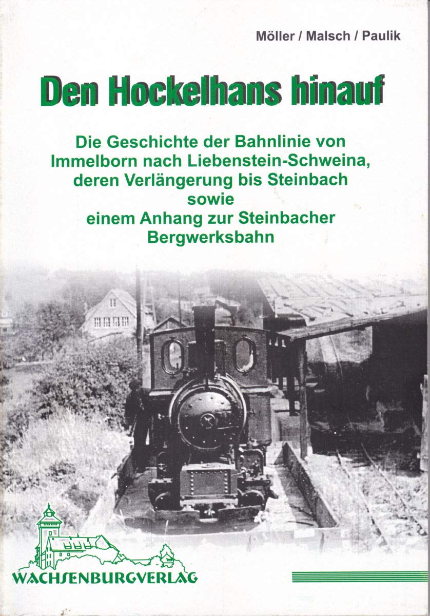 Den Hockelhans hinauf: Die Geschichte der Bahnlinie von Immelborn nach Liebenstein-Schweina deren Verlängerung bis Steinbach sowie einem Anhang zur Steinbacher Bergwerksbahn Business & Technology