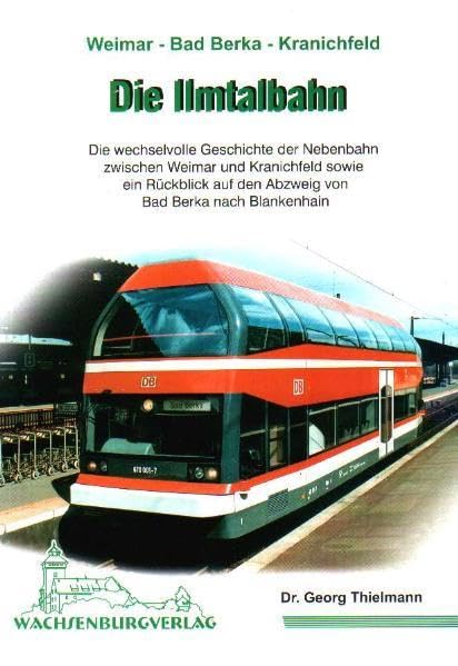 Die Ilmtalbahn: Die Geschichte der Nebenbahn zwischen Weimar und Kranichfeld sowie ein Rückblick auf den Abzweig von Bad Berka nach Blankenhain (Verkehrsgeschichte im WBV) Leisure, Home & Garden