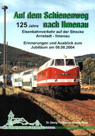 Auf dem Schienenweg nach Ilmenau: Eisenbahnverkehr auf der Strecke Arnstadt- Ilmenau. Erinnerungen und Ausblick zum Jubiläum am 06.08.2004 Business & Technology