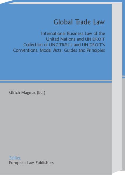 Global Trade Law: International Business Law of the United Nations and UNIDROIT. Collection of UNCITRAL's and UNIDROIT's Convention, Model Acts, Guides and Principles Law