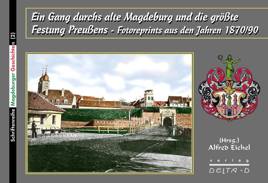 Ein Gang durchs alte Magdeburg und die größte Festung Preußens: Fotoreprints aus den Jahren 1870-1890 (Schriftenreihe Magdeburger Geschichten) German history