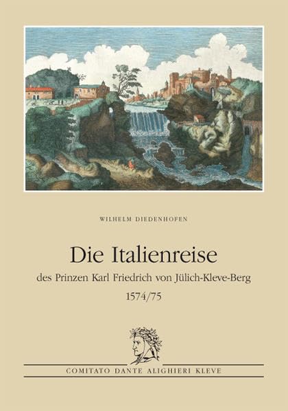 Die Italienreise des Prinzen Karl Friedrich von Jülich-Kleve-Berg 1574/75: Herausgegeben aus Anlass des 40-jährigen Bestehens 1968-2008 Politics & History