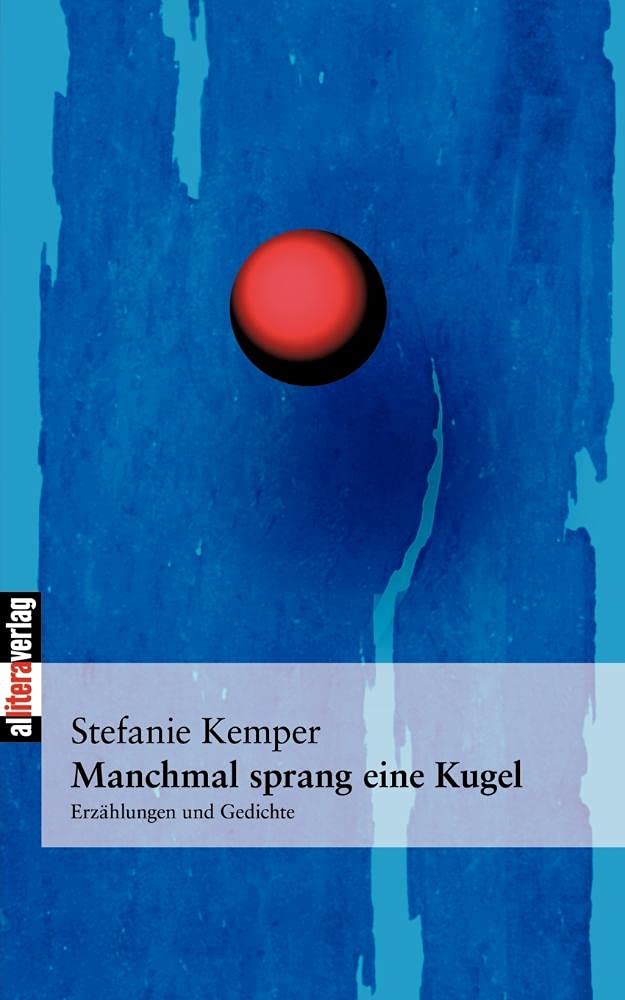 Manchmal sprang eine Kugel: Erzählungen und neue Gedichte: Erzählungen und Gedichte Poetry
