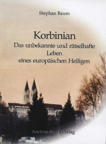 Korbinian: Das unbekannte und rätselhafte Leben eines europäischen Heiligen Politics & History