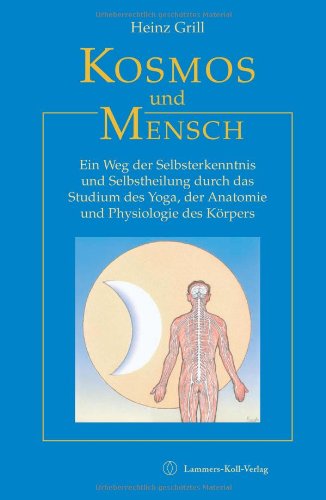 Kosmos und Mensch: Ein Weg der Selbsterkenntnis und Selbstheilung durch das Studium des Yoga, der Anatomie und Physiologie des Körpers Medicine