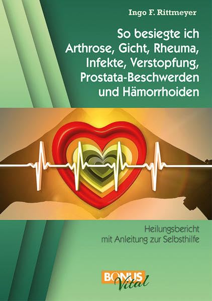 So besiegte ich Arthrose, Gicht, Rheuma, Infekte, Verstopfung, Prostata-Beschwerden und Hämorrhoiden: Heilungsbericht mit Anleitung zur Selbsthilfe Health, Nutrition & Fitness