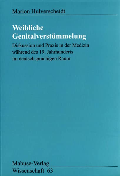 Weibliche Genitalverstümmelung. Diskussion und Praxis in der Medizin während des 19. Jahrhunderts im deutschsprachigen Raum (Mabuse-Verlag Wissenschaft) Medicine