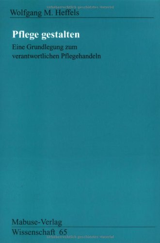Pflege gestalten. Eine Grundlegung zum verantwortlichen Pflegehandeln: Eine Grundlegung zum verantwortlichen Handeln (Mabuse-Verlag Wissenschaft) Medicine