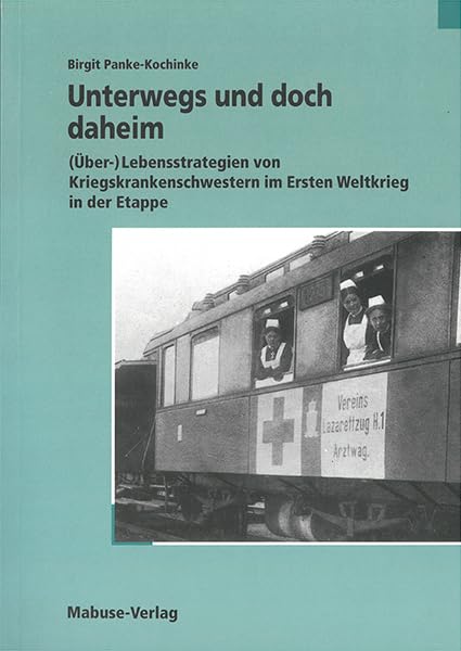 Unterwegs und doch daheim: (Über-)Lebensstrategien von Kriegskrankenschwestern im Ersten Weltkrieg in der Etappe Medicine